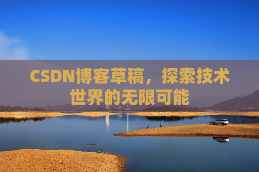 CSDN博客草稿，探索技术世界的无限可能